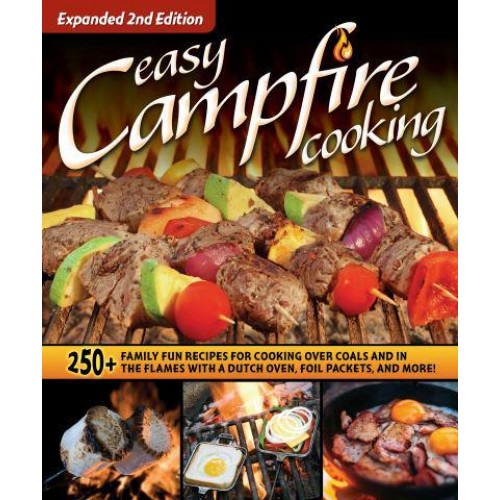 Easy Campfire Cooking 250+ Family Fun Recipes for Cooking Over Coals and in the Flames With a Dutch Oven, Foil Packets, and More