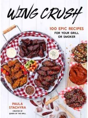 Wing Crush 100 Epic Recipes for Your Grill or Smoker