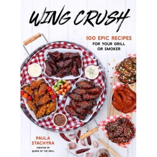 Wing Crush 100 Epic Recipes for Your Grill or Smoker