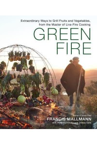 Green Fire Extraordinary Ways to Grill Fruits and Vegetables, from the Master of Live-Fire Cooking