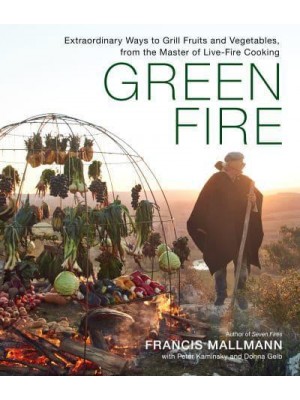 Green Fire Extraordinary Ways to Grill Fruits and Vegetables, from the Master of Live-Fire Cooking