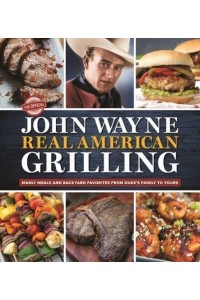 The Official John Wayne Real American Grilling Manly Meals and Backyard Favorites from Duke's Family to Yours