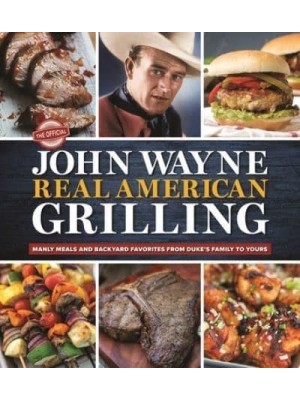 The Official John Wayne Real American Grilling Manly Meals and Backyard Favorites from Duke's Family to Yours