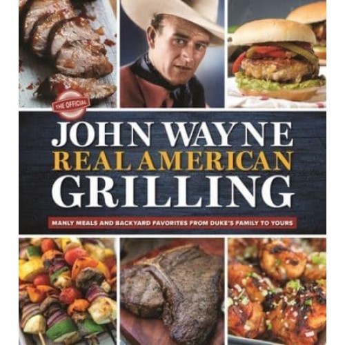 The Official John Wayne Real American Grilling Manly Meals and Backyard Favorites from Duke's Family to Yours