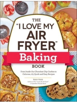 The I Love My Air Fryer Baking Book From Inside-Out Chocolate Chip Cookies to Calzones, 175 Quick and Easy Recipes - I Love My