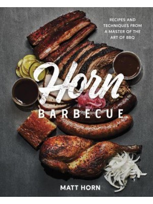 Horn Barbecue Recipes and Techniques from a Master of the Art of BBQ