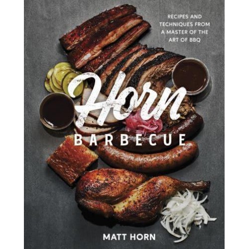 Horn Barbecue Recipes and Techniques from a Master of the Art of BBQ
