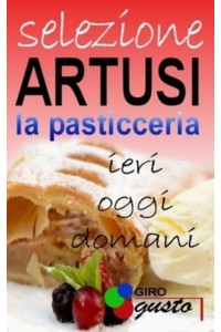 SELEZIONE ARTUSI - La Pasticceria Ieri, Oggi E Domani - Selezione Artusi