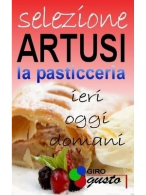 SELEZIONE ARTUSI - La Pasticceria Ieri, Oggi E Domani - Selezione Artusi