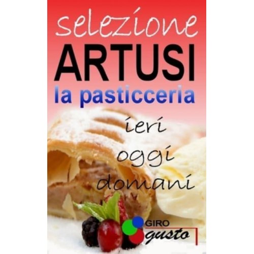 SELEZIONE ARTUSI - La Pasticceria Ieri, Oggi E Domani - Selezione Artusi