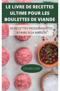LE LIVRE DE RECETTES ULTIME POUR LES BOULETTES DE VIANDE 50 RECETTES PASSIONNANTES À FAIRE À LA MAISON