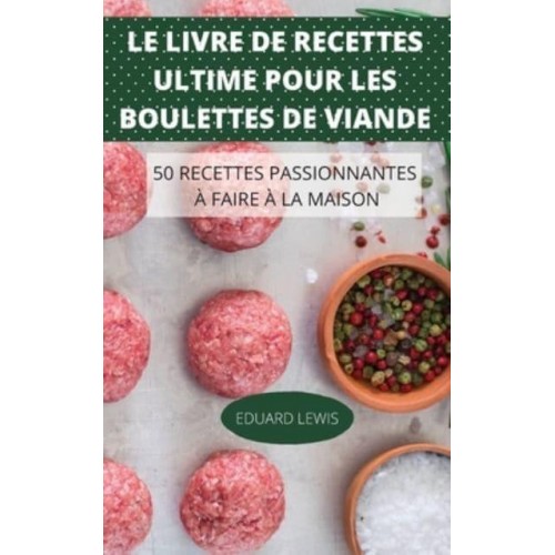 LE LIVRE DE RECETTES ULTIME POUR LES BOULETTES DE VIANDE 50 RECETTES PASSIONNANTES À FAIRE À LA MAISON