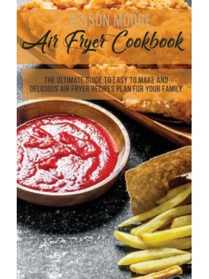 Air Fryer Cookbook: The Ultimate Guide To Easy To Make And Delicious Air Fryer Recipes Plan For Your Family