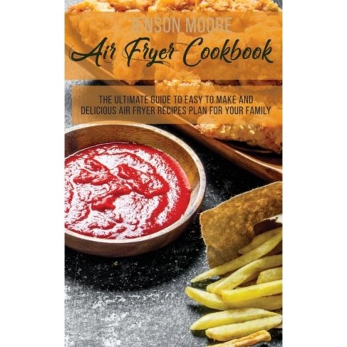 Air Fryer Cookbook: The Ultimate Guide To Easy To Make And Delicious Air Fryer Recipes Plan For Your Family
