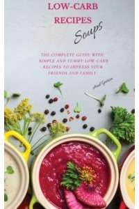 LOW-CARB RECIPES Soups: The Complete Guide with Simple and Yummy Low-Carb Recipes to Impress Your Friends And Family