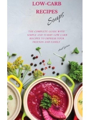 LOW-CARB RECIPES Soups: The Complete Guide with Simple and Yummy Low-Carb Recipes to Impress Your Friends And Family