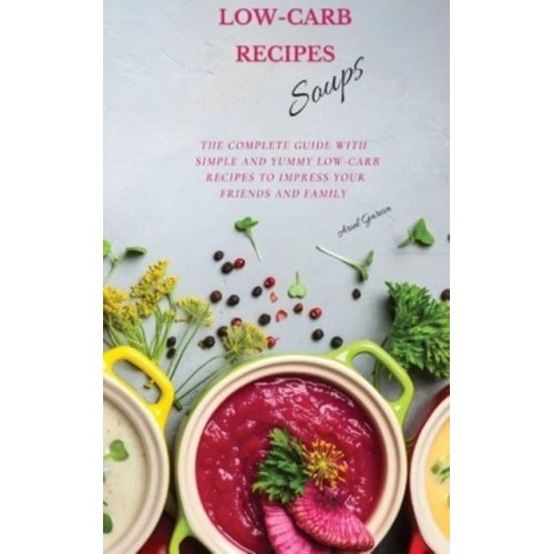 LOW-CARB RECIPES Soups: The Complete Guide with Simple and Yummy Low-Carb Recipes to Impress Your Friends And Family