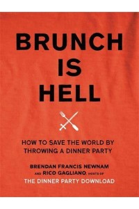 Brunch Is Hell How to Save the World by Throwing a Dinner Party