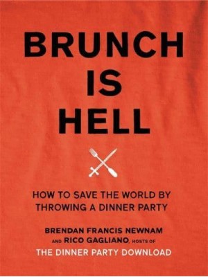 Brunch Is Hell How to Save the World by Throwing a Dinner Party