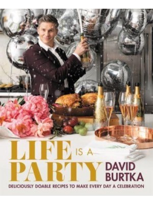 Life Is a Party Deliciously Doable Recipes to Make Every Day a Celebration