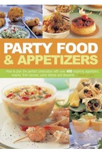 Party Food & Appetizers How to Plan the Perfect Celebration With Over 400 Inspiring Appetizers, Snacks, First Courses, Party Dishes and Desserts