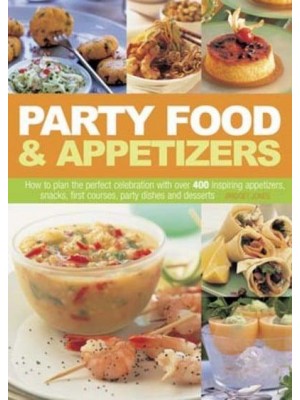 Party Food & Appetizers How to Plan the Perfect Celebration With Over 400 Inspiring Appetizers, Snacks, First Courses, Party Dishes and Desserts