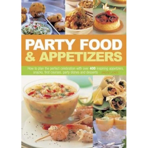 Party Food & Appetizers How to Plan the Perfect Celebration With Over 400 Inspiring Appetizers, Snacks, First Courses, Party Dishes and Desserts