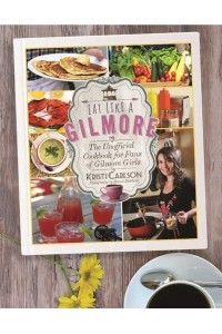 Eat Like a Gilmore The Unofficial Cookbook for Fans of Gilmore Girls