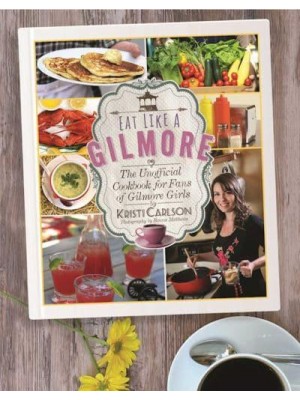 Eat Like a Gilmore The Unofficial Cookbook for Fans of Gilmore Girls