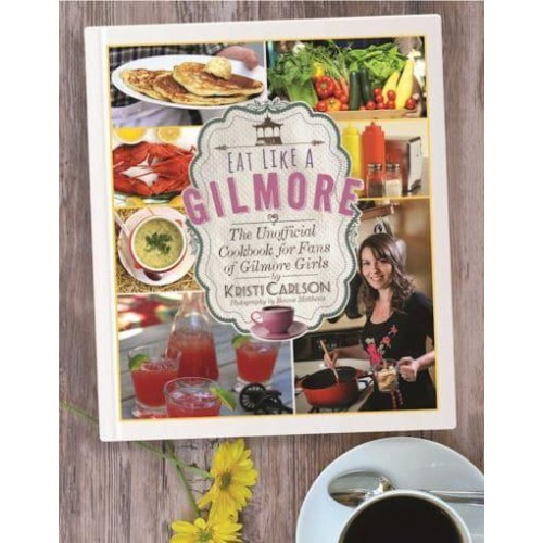 Eat Like a Gilmore The Unofficial Cookbook for Fans of Gilmore Girls