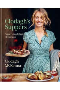 Clodagh's Suppers Suppers to Celebrate the Seasons
