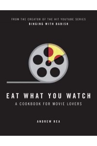 Eat What You Watch A Cookbook for Movie Lovers