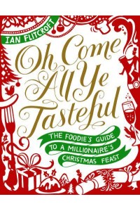 Oh Come All Ye Tasteful The Foodie's Guide to a Millionaire's Christmas Feast