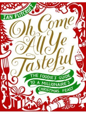 Oh Come All Ye Tasteful The Foodie's Guide to a Millionaire's Christmas Feast