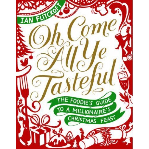 Oh Come All Ye Tasteful The Foodie's Guide to a Millionaire's Christmas Feast