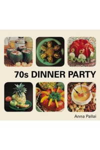 70S Dinner Party The Good, the Bad and the Downright Ugly of Retro Food