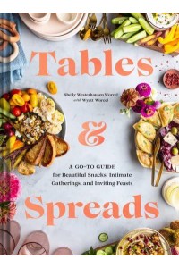 Tables & Spreads A Go-To Guide for Beautiful Snacks, Intimate Gatherings, and Inviting Feasts