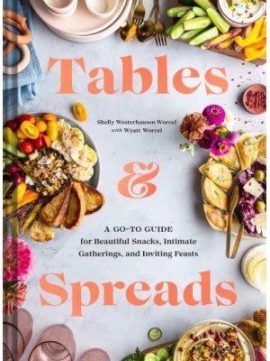 Tables & Spreads A Go-To Guide for Beautiful Snacks, Intimate Gatherings, and Inviting Feasts