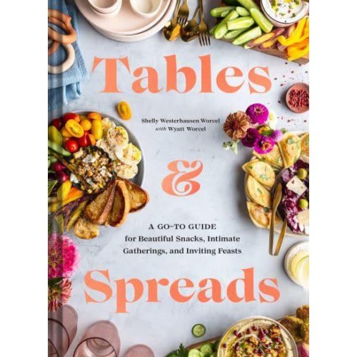 Tables & Spreads A Go-To Guide for Beautiful Snacks, Intimate Gatherings, and Inviting Feasts