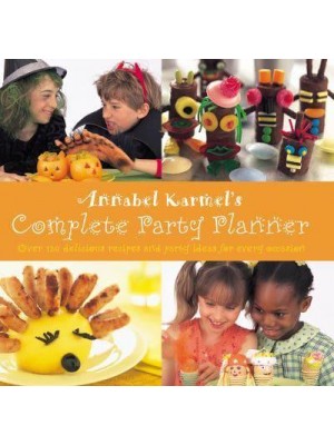 Annabel Karmel's Complete Party Planner Over 120 Delicious Recipes and Party Ideas for Every Occasion