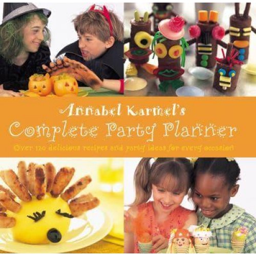Annabel Karmel's Complete Party Planner Over 120 Delicious Recipes and Party Ideas for Every Occasion