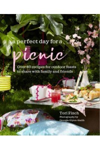 A Perfect Day for a Picnic Over 80 Recipes for Outdoor Feasts to Share With Family and Friends