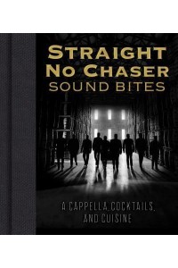 Straight No Chaser Sound Bites A Cappella, Cocktails, and Cuisine