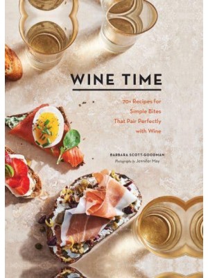 Wine Time 70+ Recipes for Simple Bites That Pair Perfectly With Wine