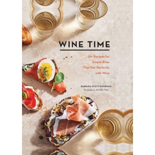 Wine Time 70+ Recipes for Simple Bites That Pair Perfectly With Wine