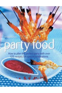 Party Food How to Plan the Perfect Party With Over 120 Recipes for Special Celebrations