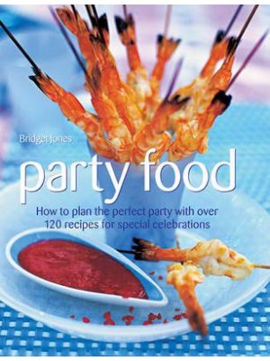 Party Food How to Plan the Perfect Party With Over 120 Recipes for Special Celebrations