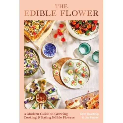 The Edible Flower A Modern Guide to Growing, Cooking and Eating Edible Flowers