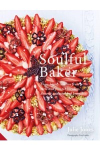 Soulful Baker From Highly Creative Fruit Tarts and Pies to Chocolate, Desserts and Weekend Brunch