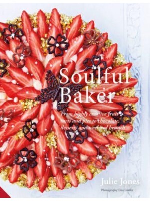 Soulful Baker From Highly Creative Fruit Tarts and Pies to Chocolate, Desserts and Weekend Brunch